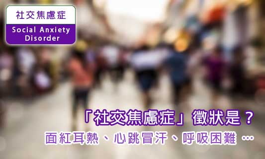 「社交焦慮症」徵狀是？
面紅耳熱、心跳冒汗、呼吸困難 …